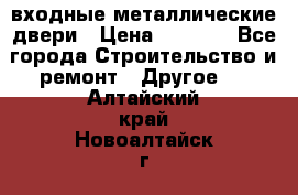  входные металлические двери › Цена ­ 5 360 - Все города Строительство и ремонт » Другое   . Алтайский край,Новоалтайск г.